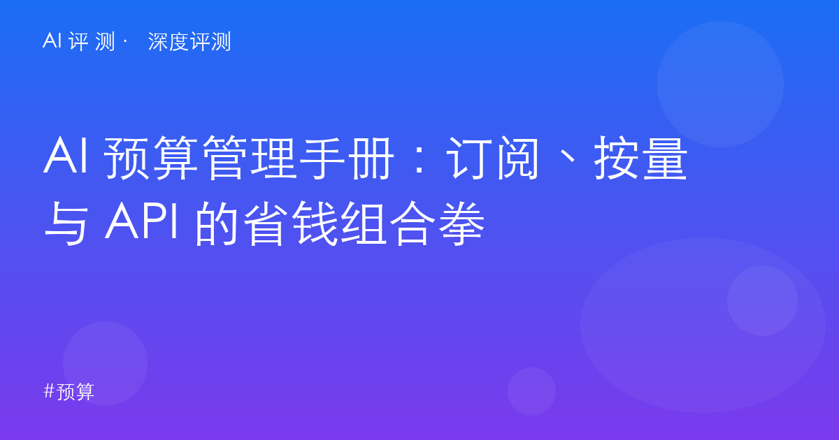 AI 预算管理手册：订阅、按量与 API 的省钱组合拳