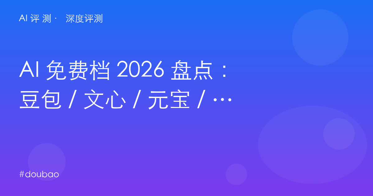 AI 免费档 2026 盘点：豆包 / 文心 / 元宝 / Kimi / 秘塔 / NotebookLM 谁最值