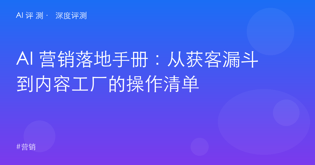 AI 营销落地手册：从获客漏斗到内容工厂的操作清单