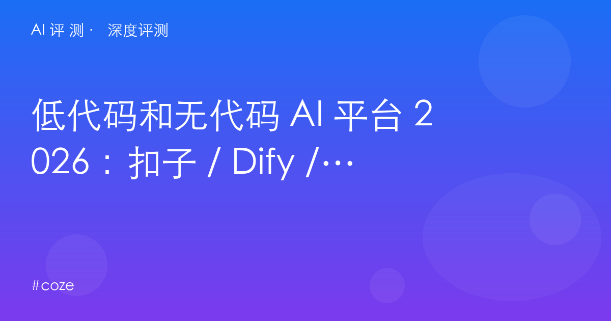 低代码和无代码 AI 平台 2026：扣子 / Dify / n8n / Bubble / Retool / Make 六平台分层