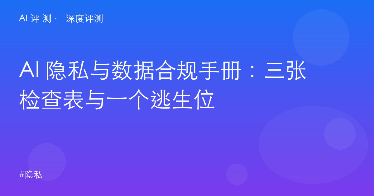 AI 隐私与数据合规手册：三张检查表与一个逃生位