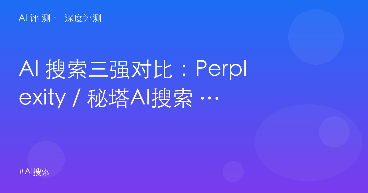 AI 搜索三强对比：Perplexity / 秘塔AI搜索 / Felo，谁更适合中文用户？