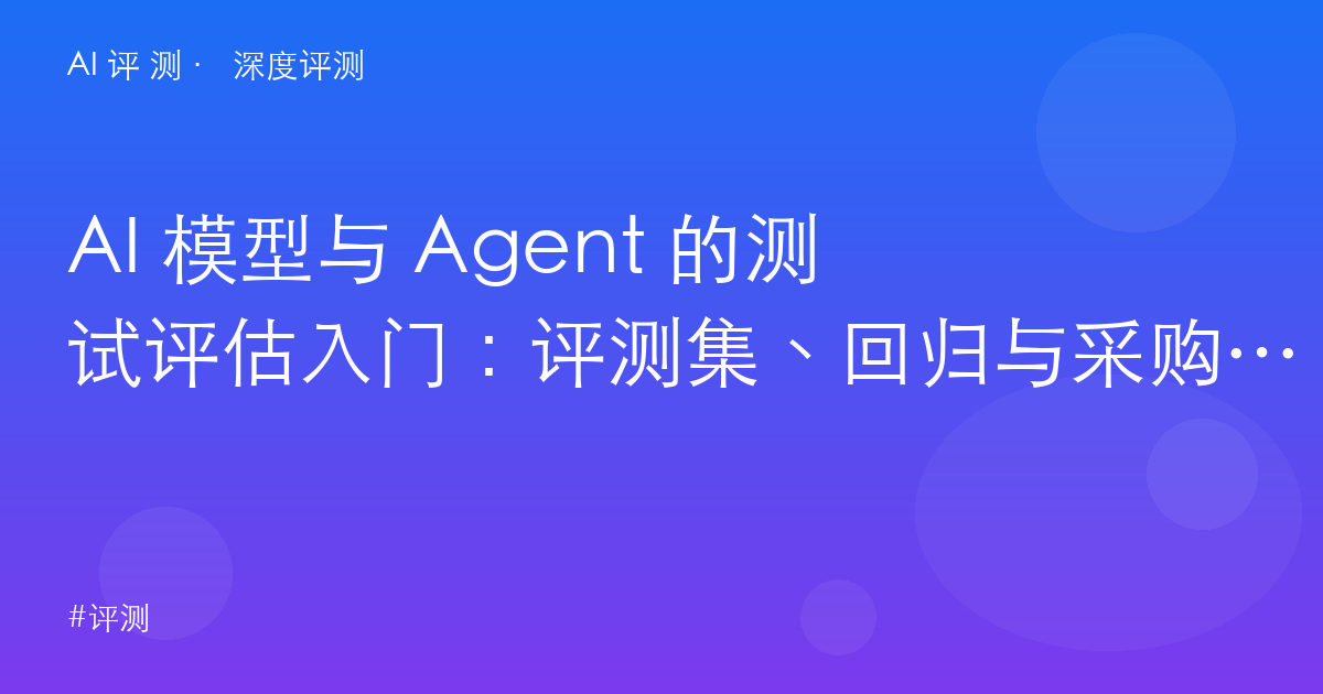 AI 模型与 Agent 的测试评估入门：评测集、回归与采购验收