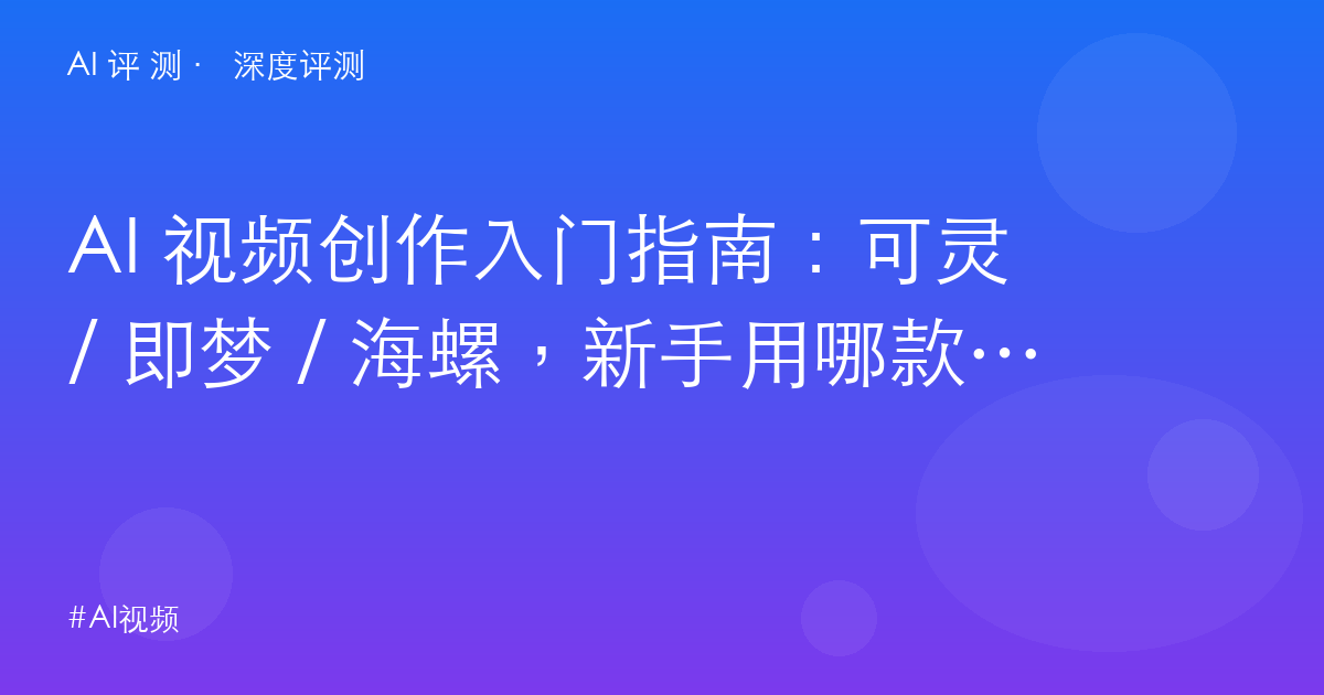 AI 视频创作入门指南：可灵 / 即梦 / 海螺，新手用哪款起步？