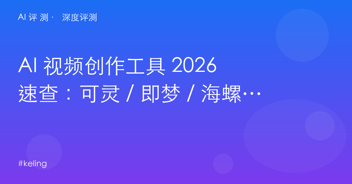AI 视频创作工具 2026 速查：可灵 / 即梦 / 海螺 / Runway / Luma / Pika 六选一