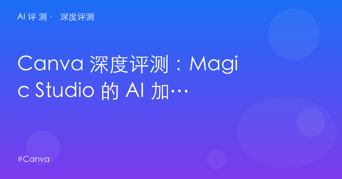 Canva 深度评测：Magic Studio 的 AI 加成 vs AI Pass 的隐藏账单——设计平台值不值 $15？
