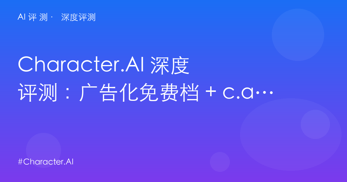 Character.AI 深度评测：广告化免费档 + c.ai+ $9.99——情感陪伴赛道的商业话转折点