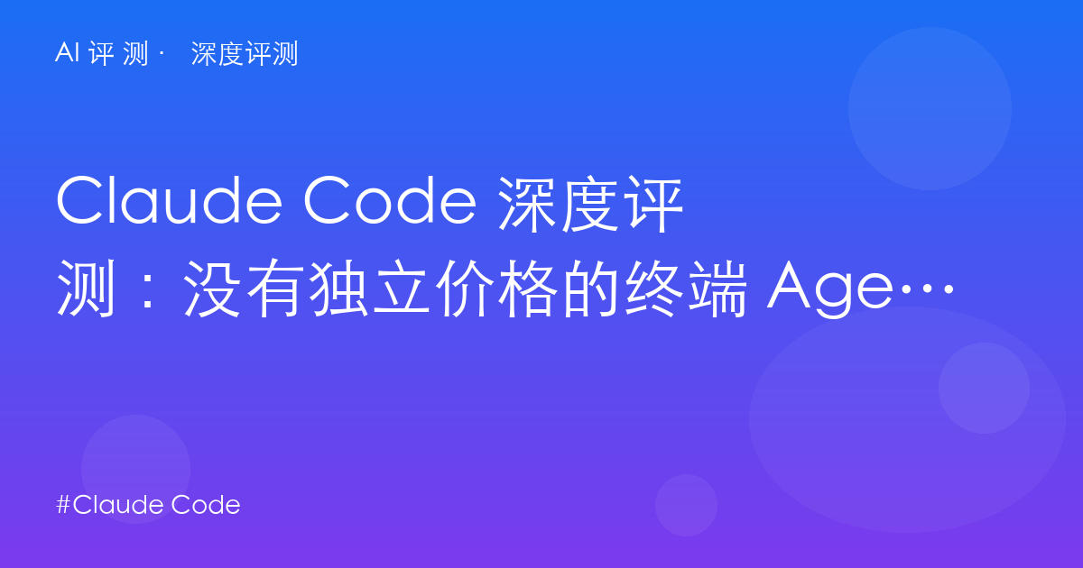 Claude Code 深度评测：没有独立价格的终端 Agent 标杆——$20 入场还是 API 按量？