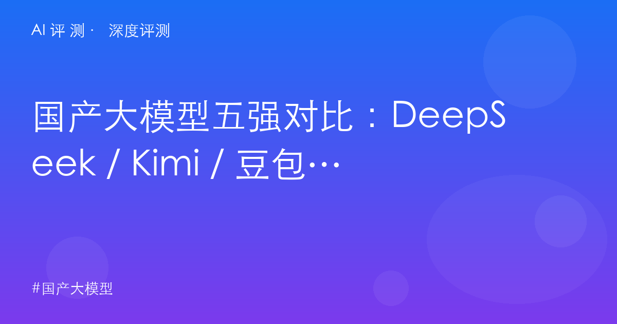 国产大模型五强对比：DeepSeek / Kimi / 豆包 / 通义千问 / 文心一言，2026 怎么选？