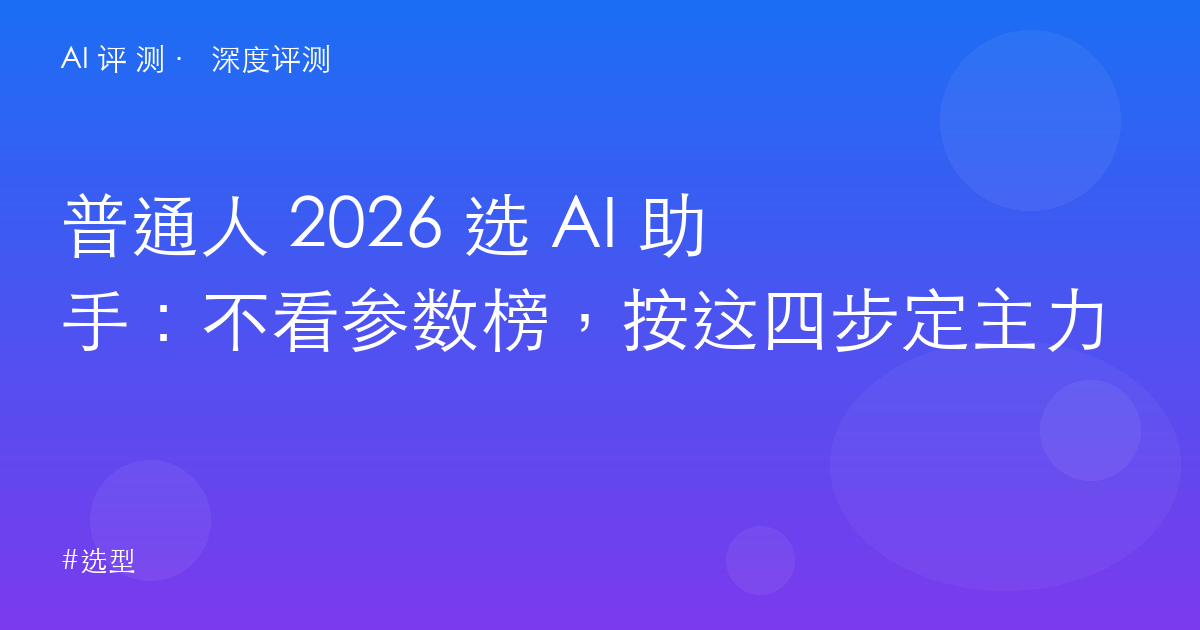 普通人 2026 选 AI 助手：不看参数榜，按这四步定主力