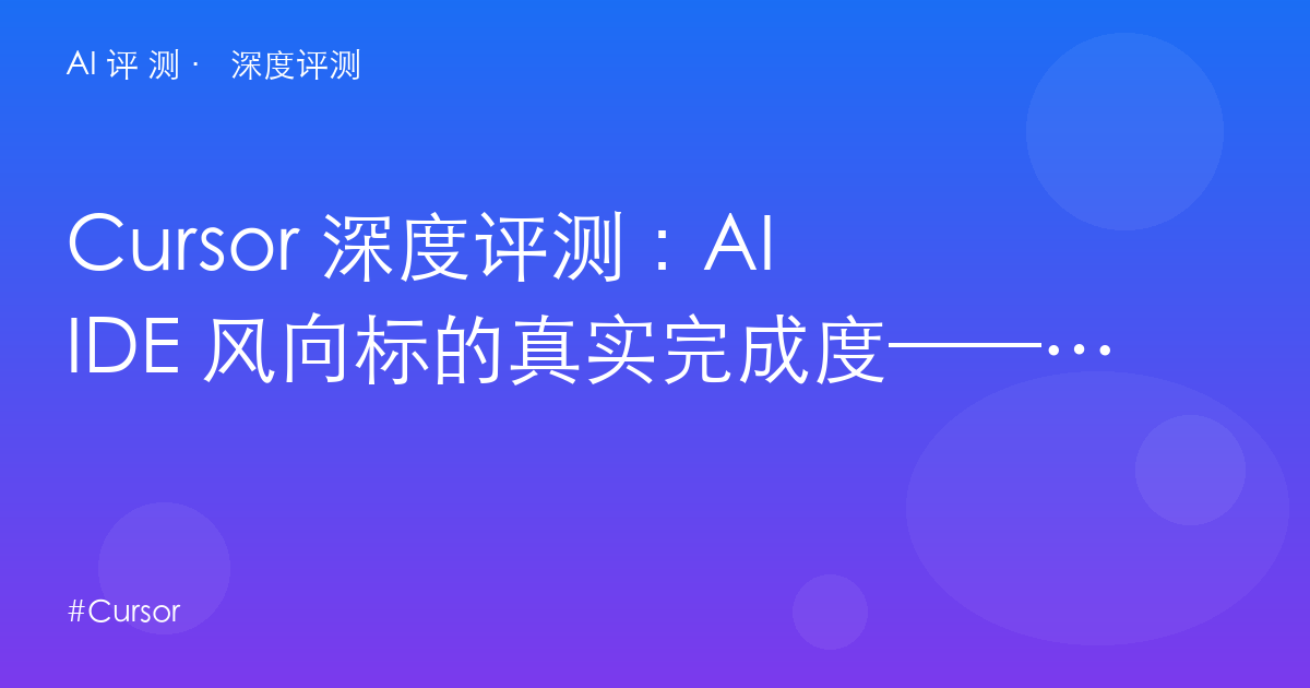 Cursor 深度评测：AI IDE 风向标的真实完成度——迁移成本、Agent 靠谱度与三选一决策