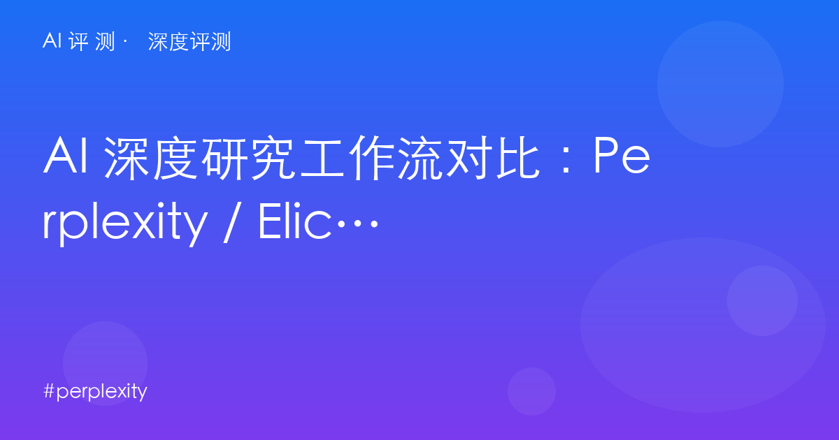 AI 深度研究工作流对比：Perplexity / Elicit / NotebookLM / 秘塔，研究后台怎么配