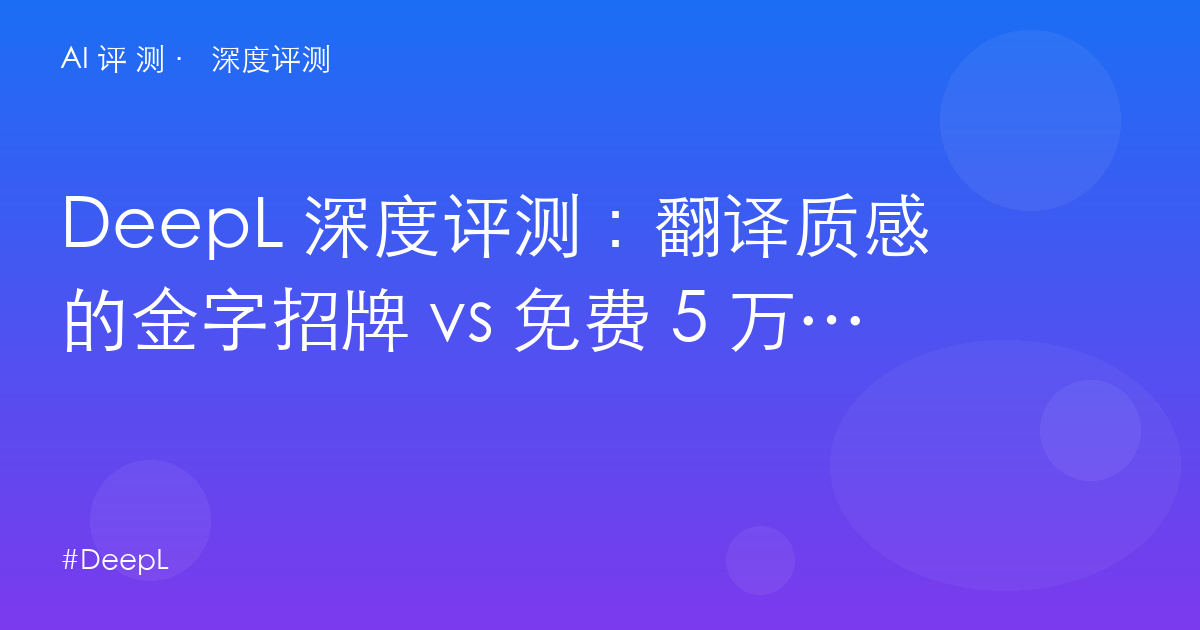 DeepL 深度评测：翻译质感的金字招牌 vs 免费 5 万字符的墙——Pro 该不该买？