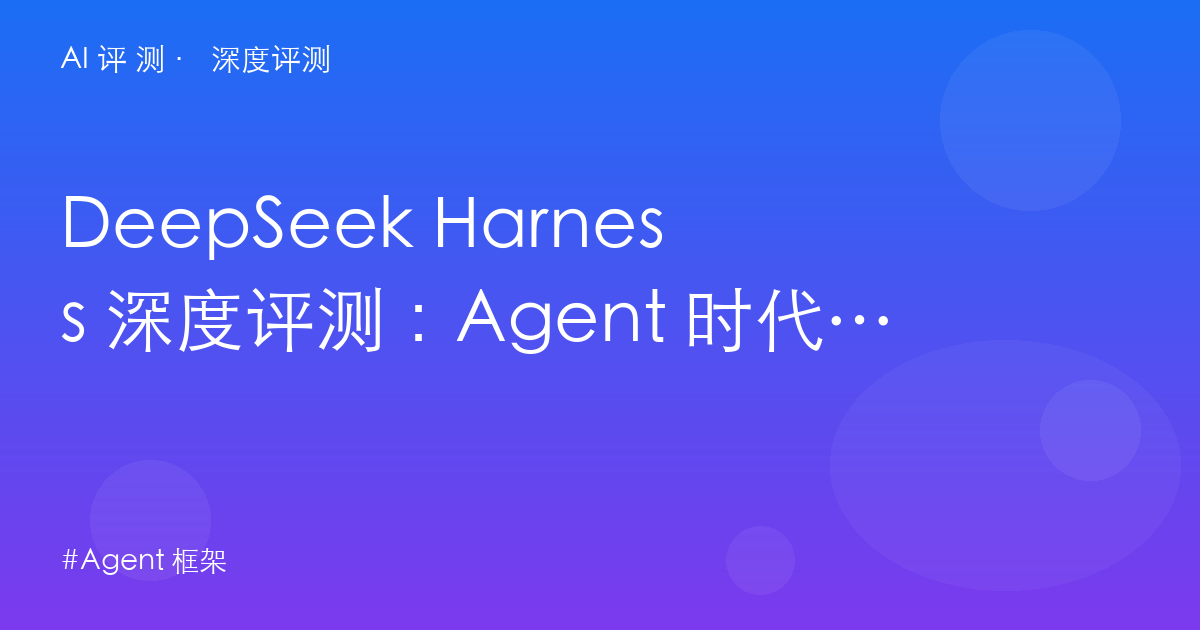 DeepSeek Harness 深度评测：Agent 时代的「安卓」还是开发者的一次豪赌？