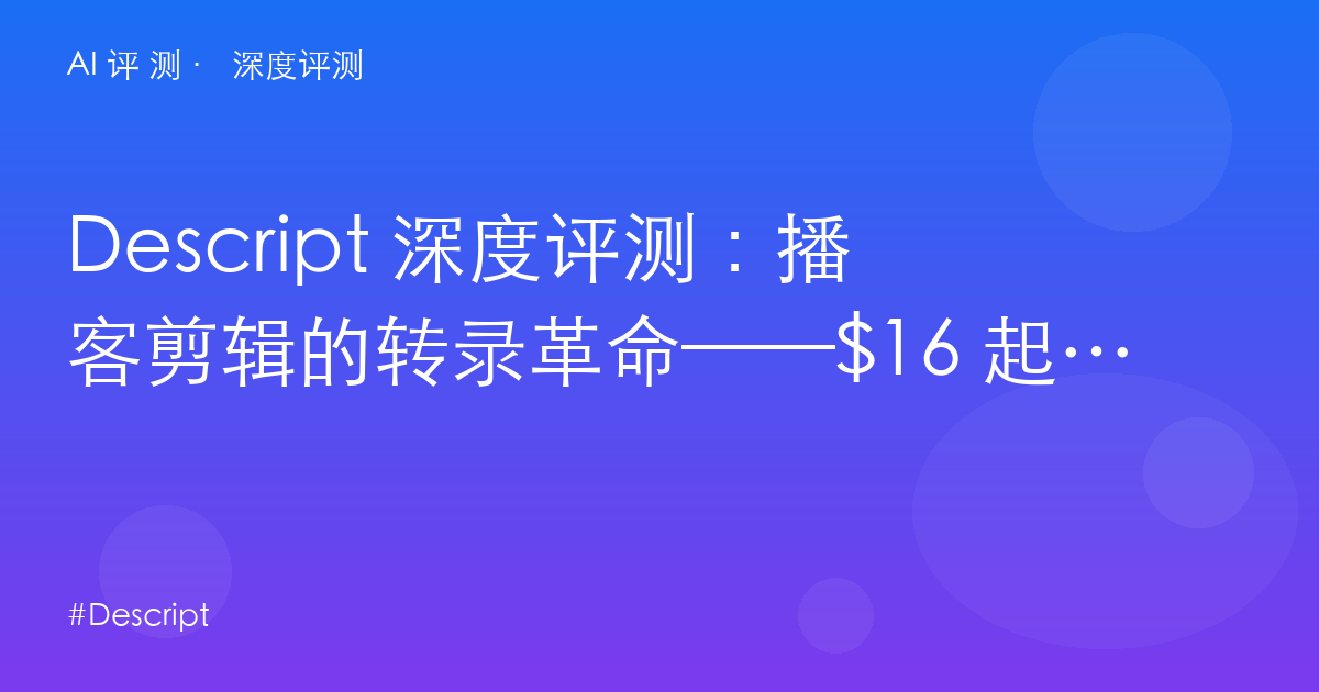 Descript 深度评测：播客剪辑的转录革命——$16 起的媒体时长与 AI 积分双重账本