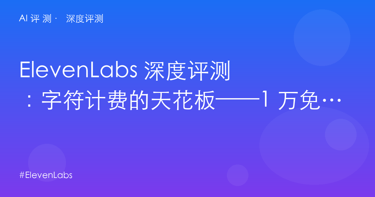 ElevenLabs 深度评测：字符计费的天花板——1 万免费字符×2，还是直接 $22 起？