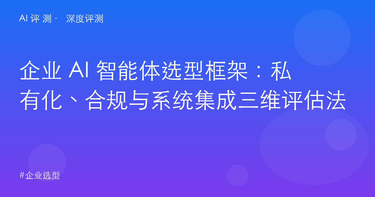 企业 AI 智能体选型框架：私有化、合规与系统集成三维评估法