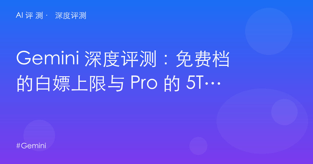 Gemini 深度评测：免费档的白嫖上限与 Pro 的 5TB 反算——Google 生态党的最优解？
