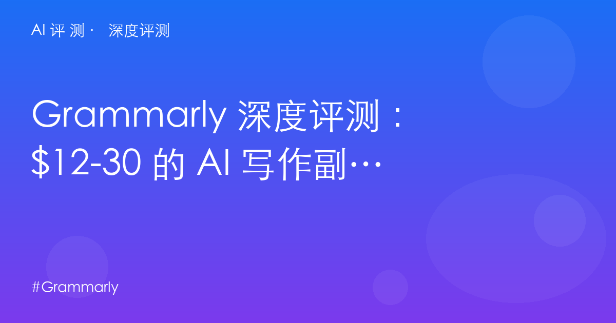 Grammarly 深度评测：$12-30 的 AI 写作副驾——拼写检查的尽头是「全年文章生成」？