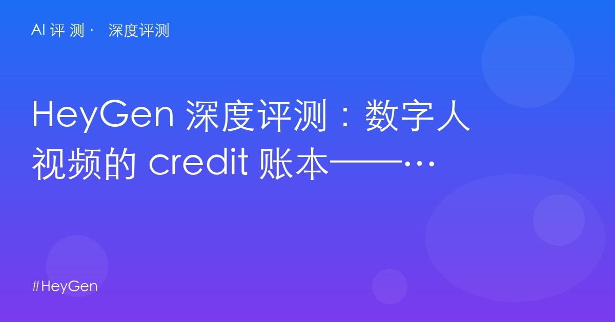 HeyGen 深度评测：数字人视频的 credit 账本——$29 Creator 到底能产几分钟？