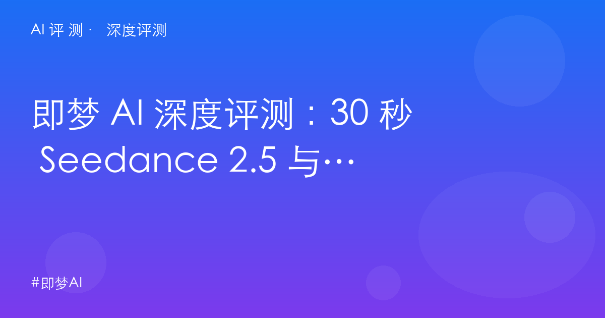 即梦 AI 深度评测：30 秒 Seedance 2.5 与涨价争议——字节创作平台的性价比真相