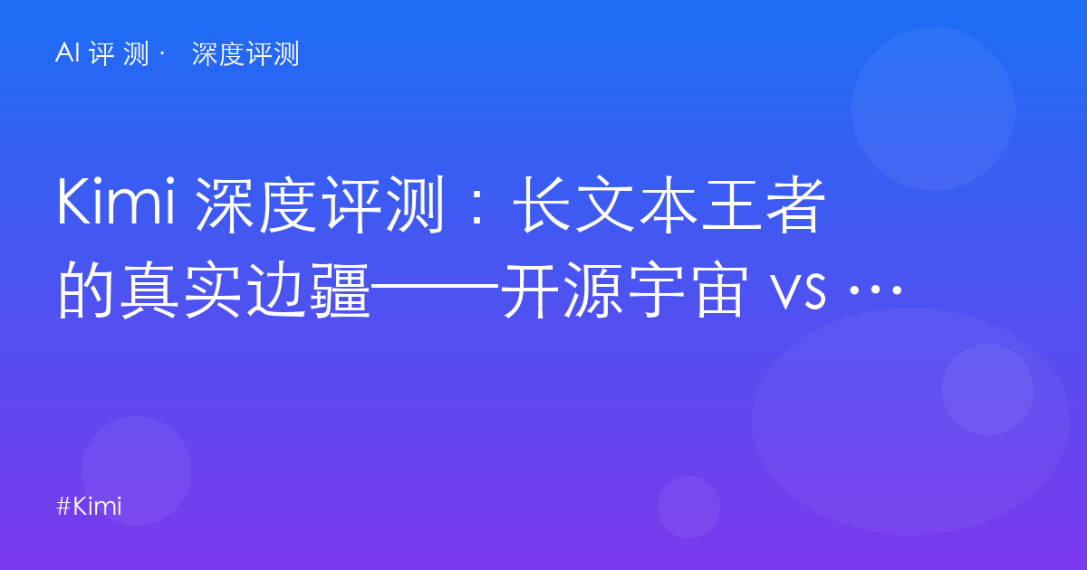 Kimi 深度评测：长文本王者的真实边疆——开源宇宙 vs 日常体验的撕裂