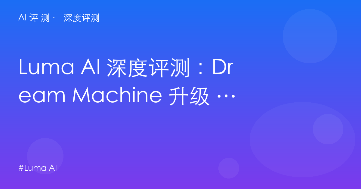 Luma AI 深度评测：Dream Machine 升级 Luma Agents——$30 起的 4 万 credits 与新创作平台逻辑