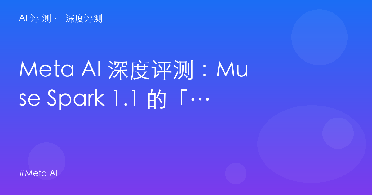 Meta AI 深度评测：Muse Spark 1.1 的「会做事」宣言——社交媒体巨头的 Agent 化补课