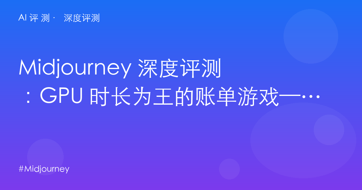 Midjourney 深度评测：GPU 时长为王的账单游戏——性价比复利与审美税的真实差距