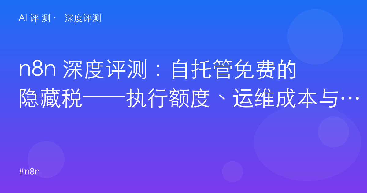 n8n 深度评测：自托管免费的隐藏税——执行额度、运维成本与「真省钱」的三笔账