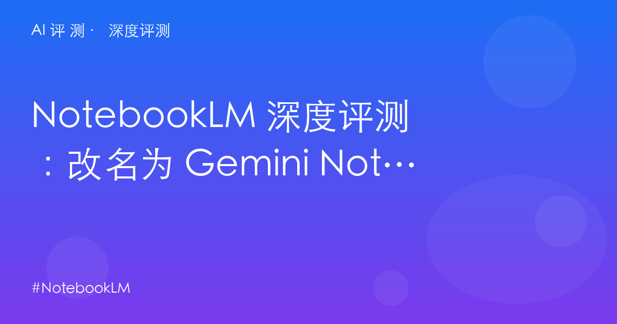 NotebookLM 深度评测：改名为 Gemini Notebook 之后，免费 50 次的真实边界与学术长尾