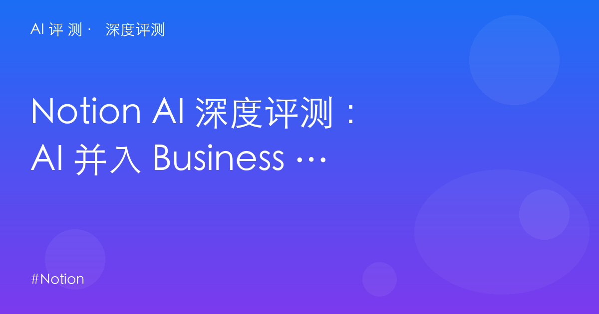 Notion AI 深度评测：AI 并入 Business 之后——$20 的门槛到底值不值「读库」特权？