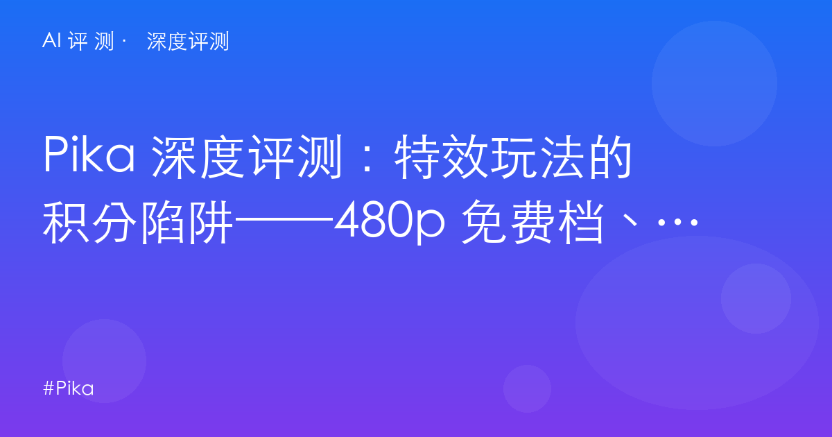 Pika 深度评测：特效玩法的积分陷阱——480p 免费档、商用权只有 $76 Fancy？