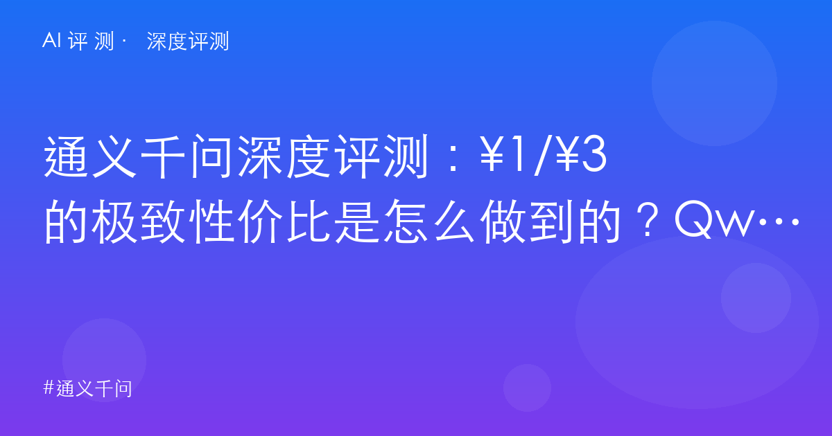 通义千问深度评测：¥1/¥3 的极致性价比是怎么做到的？Qwen3.8-Flash 架构解密与选型账本
