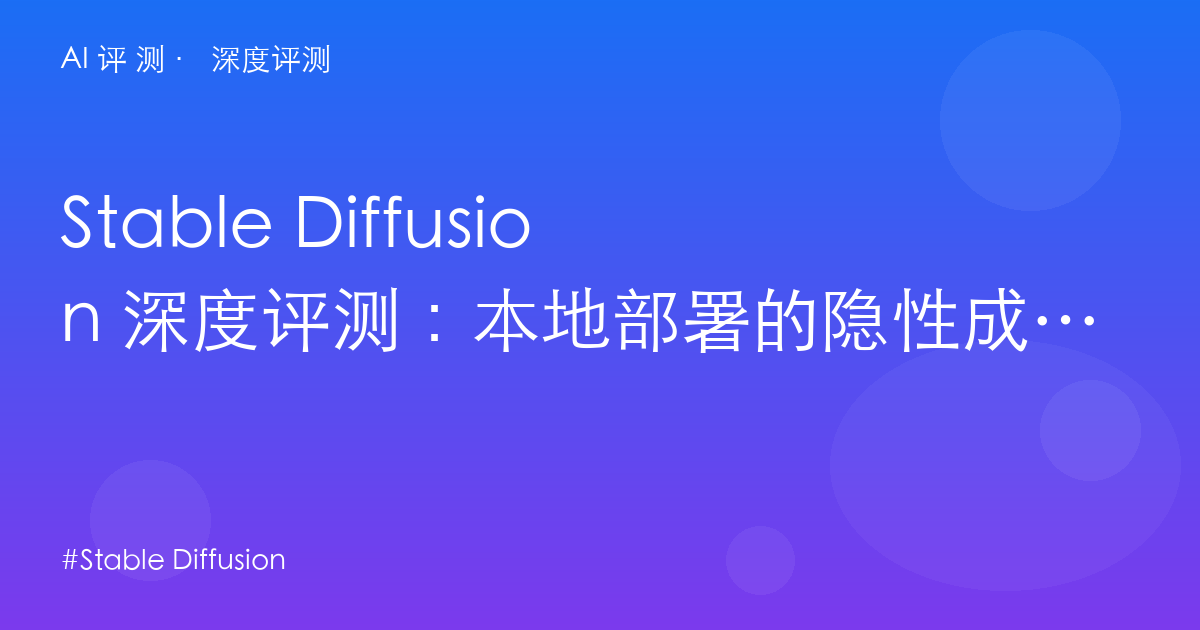 Stable Diffusion 深度评测：本地部署的隐性成本——显存、模型选型与「免费」的真实门槛