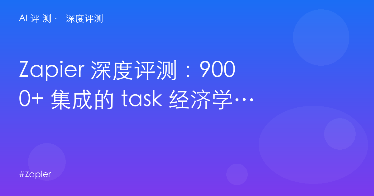 Zapier 深度评测：9000+ 集成的 task 经济学——自动化之王的账单与双轨陷阱