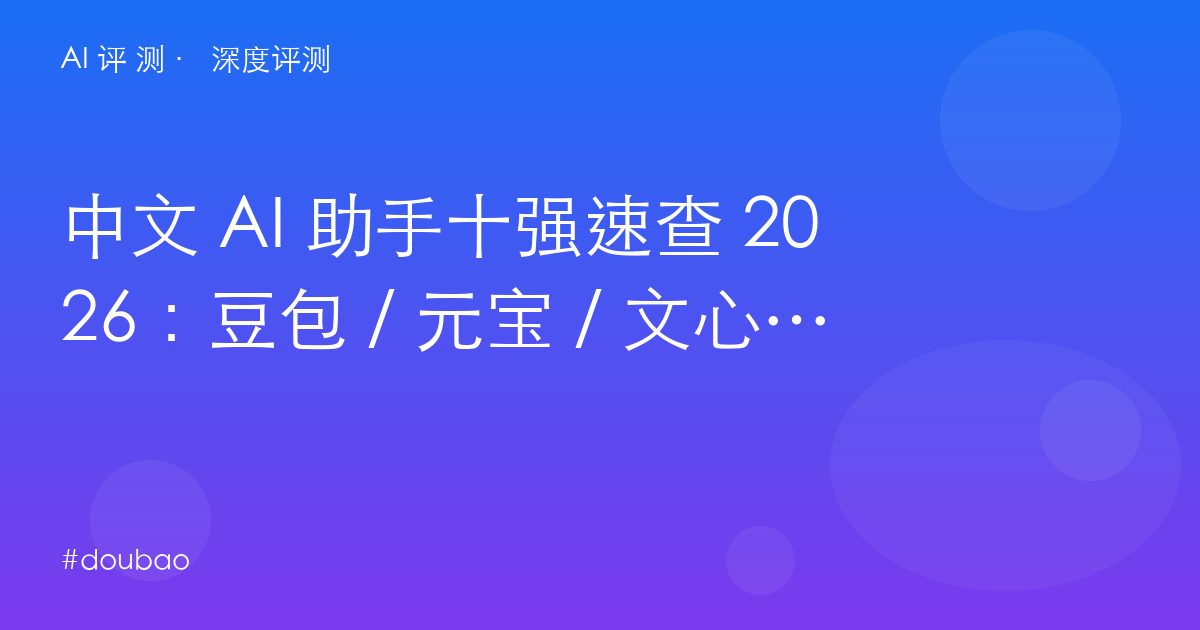 中文 AI 助手十强速查 2026：豆包 / 元宝 / 文心 / Kimi / 智谱 / 讯飞 / 夸克 / 天工 / 问小白 / 知乎直答